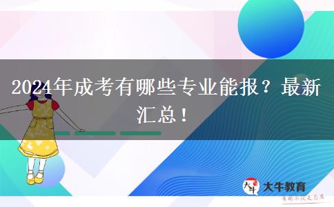 2024年成考有哪些專業(yè)能報？最新匯總！