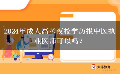 2024年成人高考夜校學(xué)歷報(bào)中醫(yī)執(zhí)業(yè)醫(yī)師可以嗎？