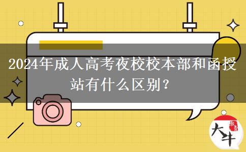 2024年成人高考夜校校本部和函授站有什么區(qū)別？