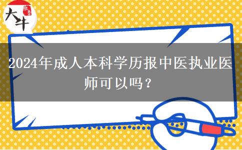 2024年成人本科學(xué)歷報(bào)中醫(yī)執(zhí)業(yè)醫(yī)師可以嗎？