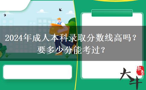 2024年成人本科錄取分?jǐn)?shù)線高嗎？要多少分能考過？