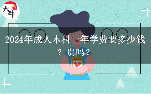 2024年成人本科一年學(xué)費(fèi)要多少錢(qián)？貴嗎？