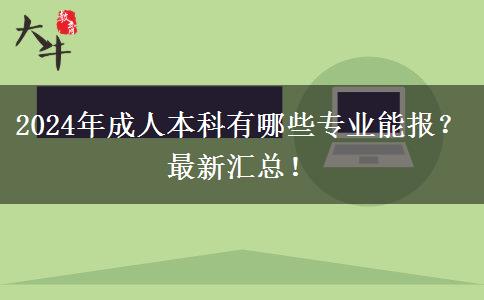 2024年成人本科有哪些專業(yè)能報(bào)？最新匯總！