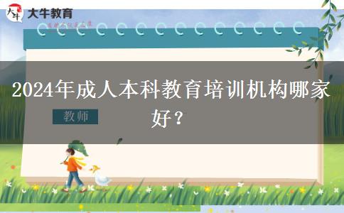 2024年成人本科教育培訓(xùn)機構(gòu)哪家好？