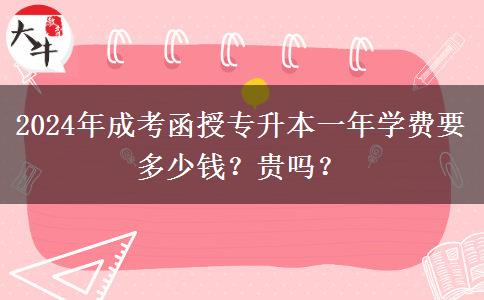2024年成考函授專升本一年學(xué)費(fèi)要多少錢？貴嗎？