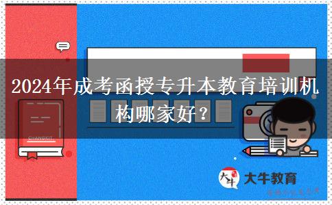 2024年成考函授專升本教育培訓(xùn)機(jī)構(gòu)哪家好？