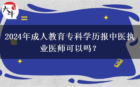 2024年成人教育?？茖W(xué)歷報(bào)中醫(yī)執(zhí)業(yè)醫(yī)師可以嗎？
