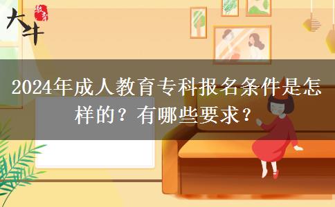 2024年成人教育專科報(bào)名條件是怎樣的？有哪些要求？