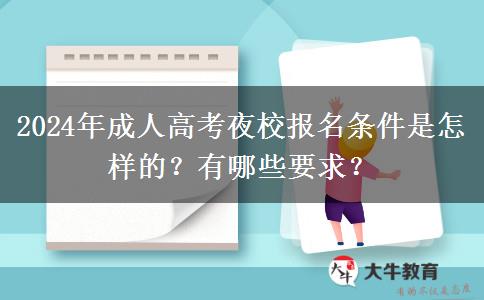 2024年成人高考夜校報名條件是怎樣的？有哪些要求？