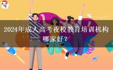 2024年成人高考夜校教育培訓機構(gòu)哪家好？