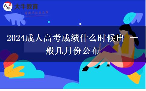 2024成人高考成績(jī)什么時(shí)候出 一般幾月份公布