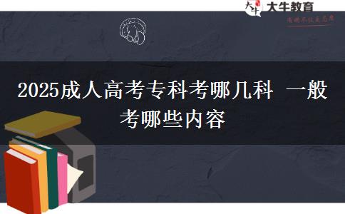 2025成人高考專科考哪幾科 一般考哪些內(nèi)容