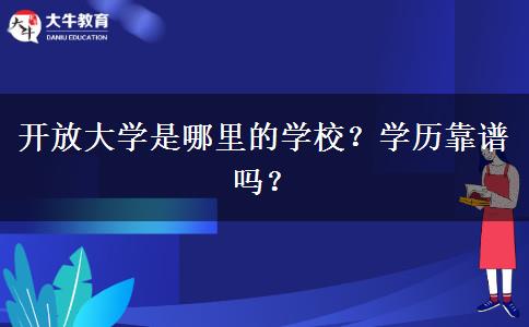 開放大學是哪里的學校？學歷靠譜嗎？