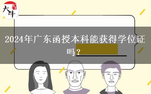 2024年廣東函授本科能獲得學位證嗎？