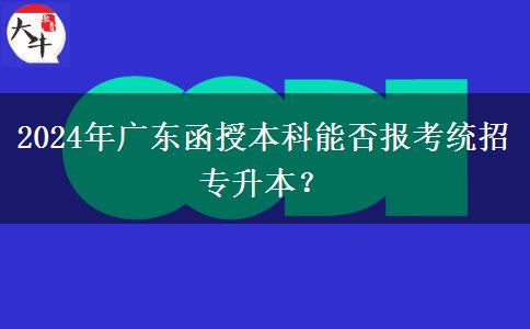 2024年廣東函授本科能否報考統(tǒng)招專升本？