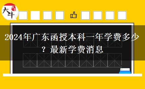 2024年廣東函授本科一年學(xué)費(fèi)多少？最新學(xué)費(fèi)消息