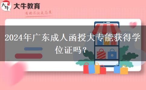 2024年廣東成人函授大專能獲得學(xué)位證嗎？