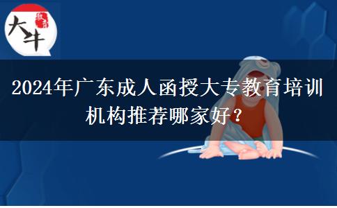 2024年廣東成人函授大專教育培訓(xùn)機(jī)構(gòu)推薦哪家好？