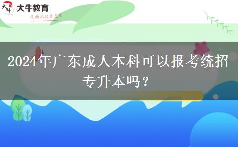 2024年廣東成人本科可以報(bào)考統(tǒng)招專升本嗎？