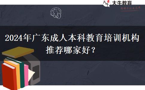 2024年廣東成人本科教育培訓(xùn)機構(gòu)推薦哪家好？