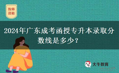 2024年廣東成考函授專升本錄取分數(shù)線是多少？