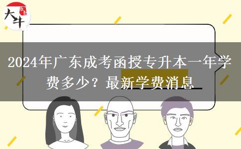 2024年廣東成考函授專(zhuān)升本一年學(xué)費(fèi)多少？最新學(xué)費(fèi)消息