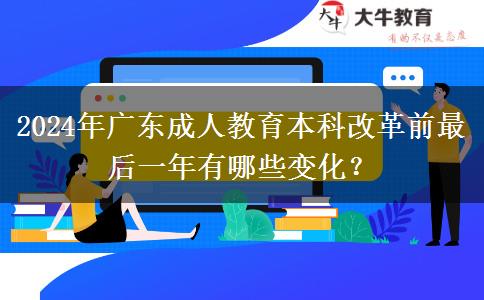 2024年廣東成人教育本科改革前最后一年有哪些變化？