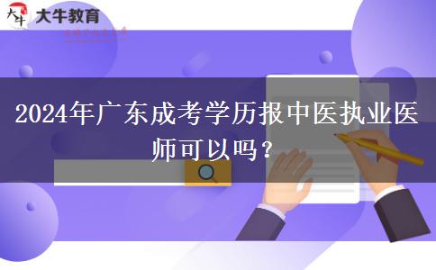 2024年廣東成考學(xué)歷報(bào)中醫(yī)執(zhí)業(yè)醫(yī)師可以嗎？