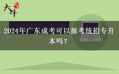 2024年廣東成考可以報(bào)考統(tǒng)招專升本嗎？