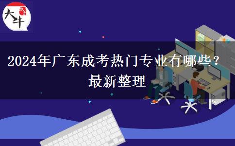 2024年廣東成考熱門專業(yè)有哪些？最新整理
