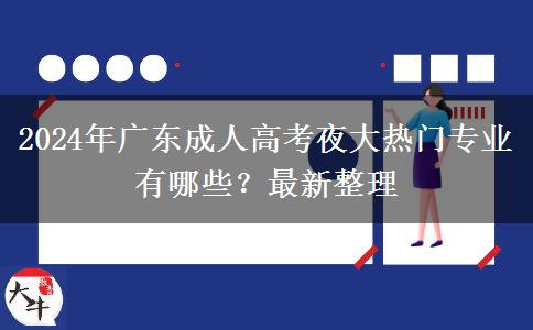 2024年廣東成人高考夜大熱門專業(yè)有哪些？最新整理
