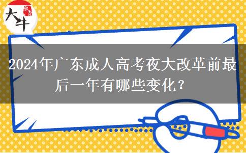 2024年廣東成人高考夜大改革前最后一年有哪些變化？