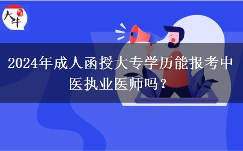 2024年成人函授大專學歷能報考中醫(yī)執(zhí)業(yè)醫(yī)師嗎？