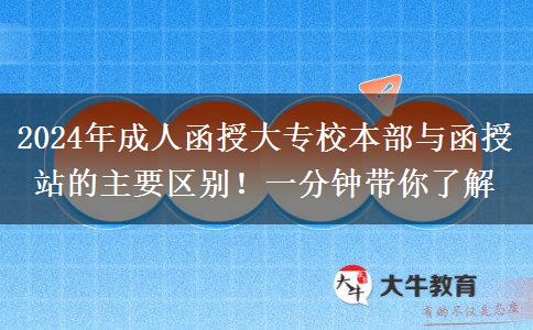 2024年成人函授大專校本部與函授站的主要區(qū)別！一分鐘帶你了解