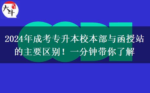 2024年成考專(zhuān)升本校本部與函授站的主要區(qū)別！一分鐘帶你了解