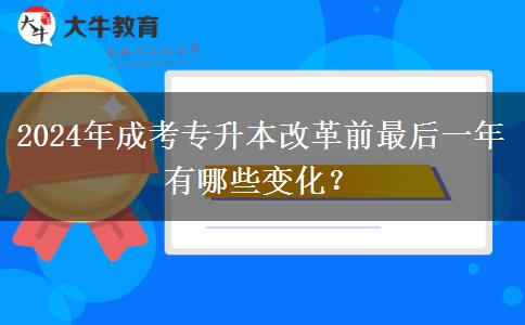 2024年成考專升本改革前最后一年有哪些變化？
