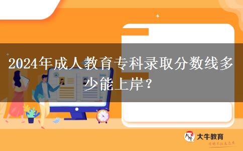 2024年成人教育?？其浫》?jǐn)?shù)線多少能上岸？
