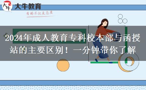 2024年成人教育專(zhuān)科校本部與函授站的主要區(qū)別！一分鐘帶你了解