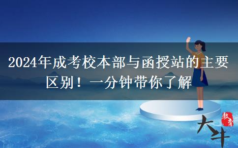 2024年成考校本部與函授站的主要區(qū)別！一分鐘帶你了解