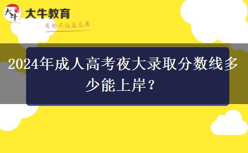 2024年成人高考夜大錄取分?jǐn)?shù)線多少能上岸？