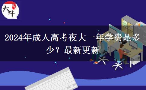 2024年成人高考夜大一年學(xué)費(fèi)是多少？最新更新