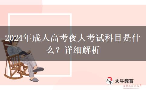 2024年成人高考夜大考試科目是什么？詳細(xì)解析