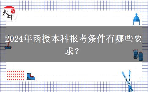 2024年函授本科報(bào)考條件有哪些要求？