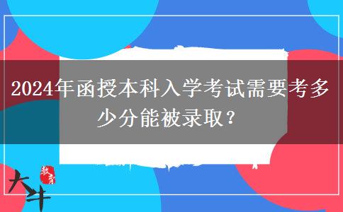 2024年函授本科入學(xué)考試需要考多少分能被錄??？