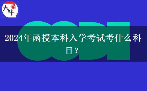 2024年函授本科入學(xué)考試考什么科目？