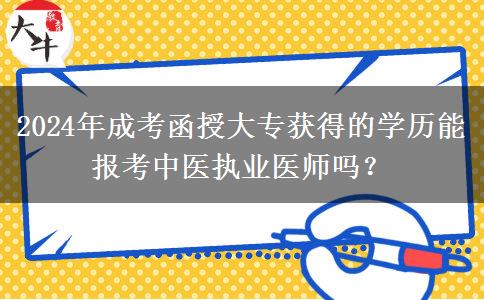 2024年成考函授大專獲得的學(xué)歷能報考中醫(yī)執(zhí)業(yè)醫(yī)師嗎？