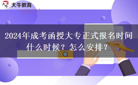 2024年成考函授大專正式報(bào)名時(shí)間什么時(shí)候？怎么安排？