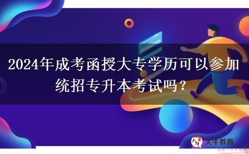 2024年成考函授大專學(xué)歷可以參加統(tǒng)招專升本考試嗎？