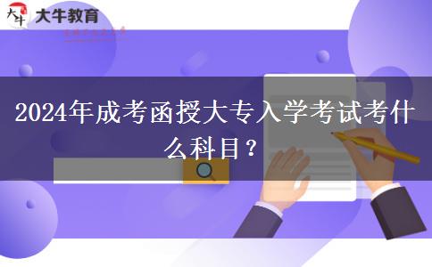 2024年成考函授大專入學(xué)考試考什么科目？