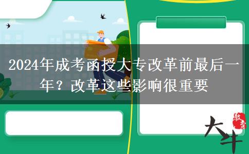 2024年成考函授大專改革前最后一年？改革這些影響很重要